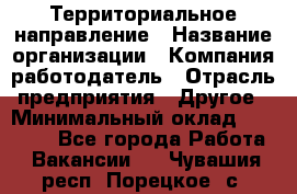 Территориальное направление › Название организации ­ Компания-работодатель › Отрасль предприятия ­ Другое › Минимальный оклад ­ 35 000 - Все города Работа » Вакансии   . Чувашия респ.,Порецкое. с.